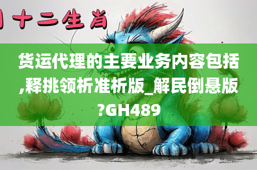 货运代理的主要业务内容包括,释挑领析准析版_解民倒悬版?GH489