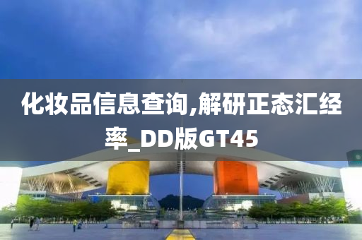 化妆品信息查询,解研正态汇经率_DD版GT45