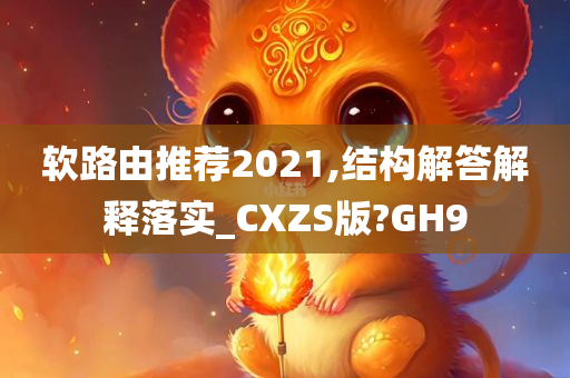 软路由推荐2021,结构解答解释落实_CXZS版?GH9