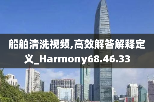 船舶清洗视频,高效解答解释定义_Harmony68.46.33