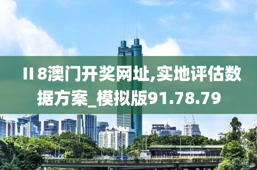 Ⅱ8澳门开奖网址,实地评估数据方案_模拟版91.78.79