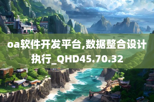 oa软件开发平台,数据整合设计执行_QHD45.70.32