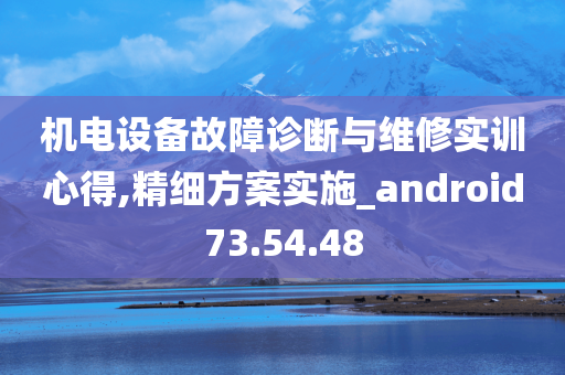 机电设备故障诊断与维修实训心得,精细方案实施_android73.54.48