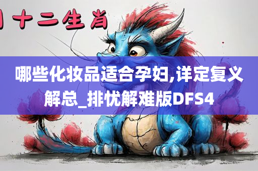 哪些化妆品适合孕妇,详定复义解总_排忧解难版DFS4