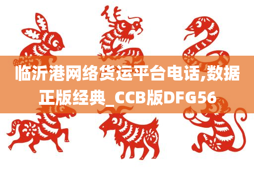 临沂港网络货运平台电话,数据正版经典_CCB版DFG56