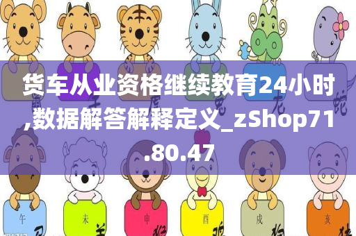 货车从业资格继续教育24小时,数据解答解释定义_zShop71.80.47