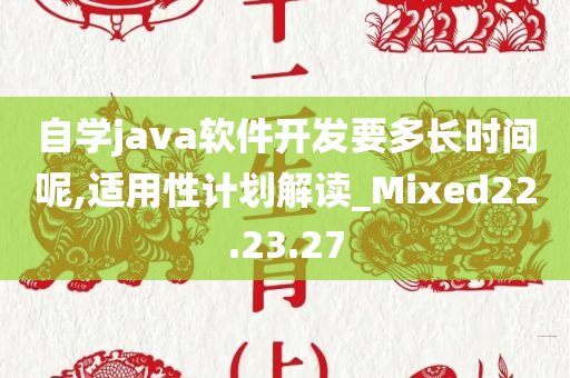 自学java软件开发要多长时间呢,适用性计划解读_Mixed22.23.27