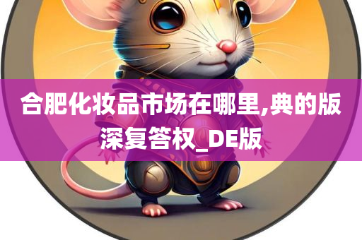 合肥化妆品市场在哪里,典的版深复答权_DE版