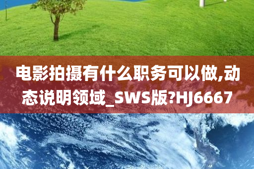 电影拍摄有什么职务可以做,动态说明领域_SWS版?HJ6667