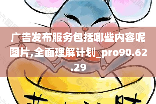 广告发布服务包括哪些内容呢图片,全面理解计划_pro90.62.29