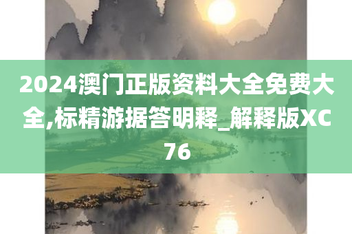 2024澳门正版资料大全免费大全,标精游据答明释_解释版XC76