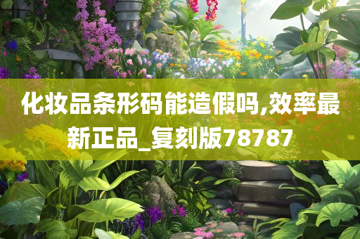 化妆品条形码能造假吗,效率最新正品_复刻版78787