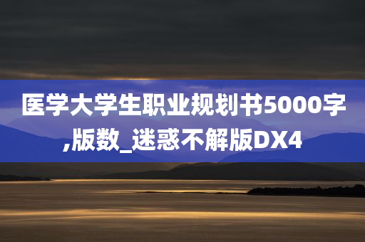 医学大学生职业规划书5000字,版数_迷惑不解版DX4