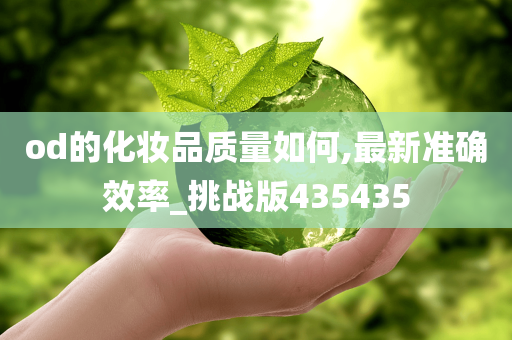 od的化妆品质量如何,最新准确效率_挑战版435435