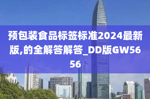 预包装食品标签标准2024最新版,的全解答解答_DD版GW5656