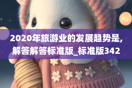 2020年旅游业的发展趋势是,解答解答标准版_标准版342