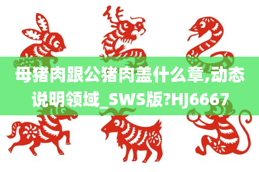 母猪肉跟公猪肉盖什么章,动态说明领域_SWS版?HJ6667