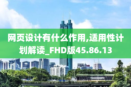 网页设计有什么作用,适用性计划解读_FHD版45.86.13