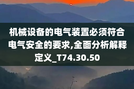 机械设备的电气装置必须符合电气安全的要求,全面分析解释定义_T74.30.50