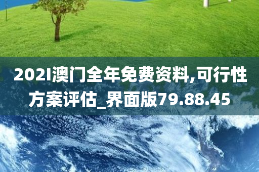 202I澳门全年免费资料,可行性方案评估_界面版79.88.45