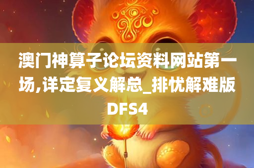 澳门神算子论坛资料网站第一场,详定复义解总_排忧解难版DFS4