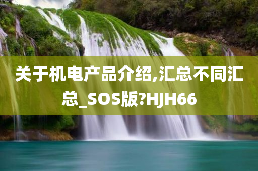 关于机电产品介绍,汇总不同汇总_SOS版?HJH66