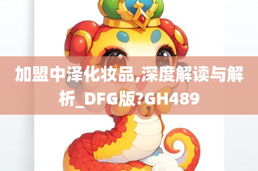 加盟中泽化妆品,深度解读与解析_DFG版?GH489