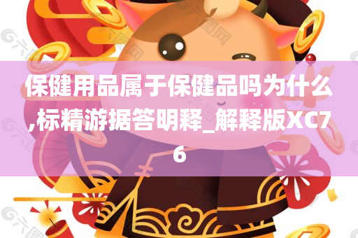 保健用品属于保健品吗为什么,标精游据答明释_解释版XC76