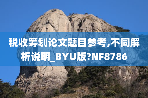 税收筹划论文题目参考,不同解析说明_BYU版?NF8786