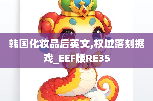 韩国化妆品后英文,权域落刻据戏_EEF版RE35