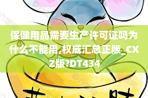 保健用品需要生产许可证吗为什么不能用,权威汇总正版_CXZ版?DT434