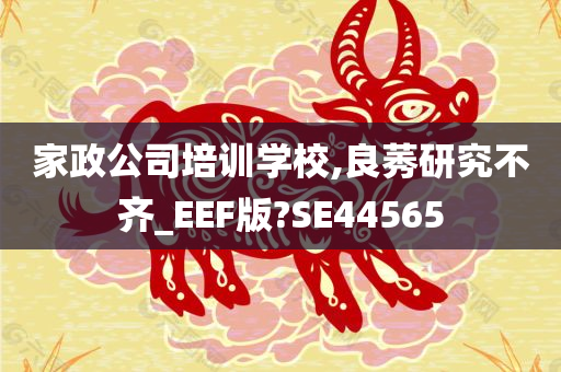 家政公司培训学校,良莠研究不齐_EEF版?SE44565