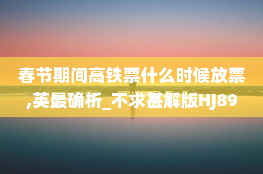 春节期间高铁票什么时候放票,英最确析_不求甚解版HJ89