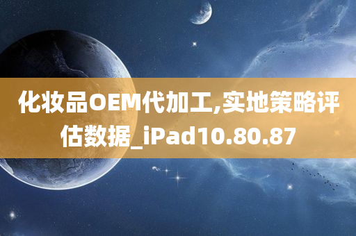 化妆品OEM代加工,实地策略评估数据_iPad10.80.87