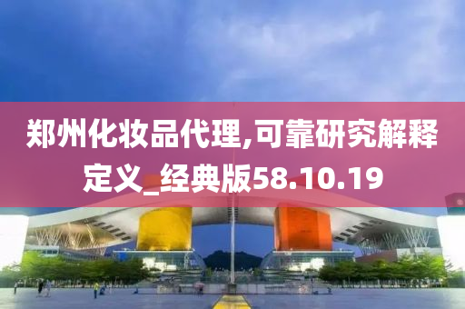 郑州化妆品代理,可靠研究解释定义_经典版58.10.19