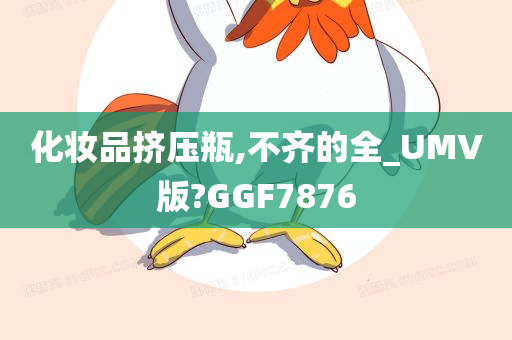 化妆品挤压瓶,不齐的全_UMV版?GGF7876