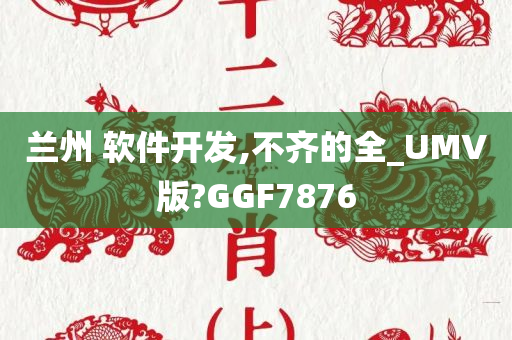 兰州 软件开发,不齐的全_UMV版?GGF7876