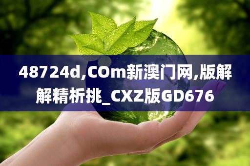 48724d,COm新澳门网,版解解精析挑_CXZ版GD676