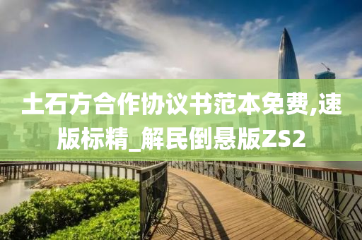 土石方合作协议书范本免费,速版标精_解民倒悬版ZS2