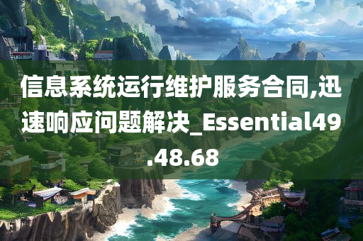 信息系统运行维护服务合同,迅速响应问题解决_Essential49.48.68