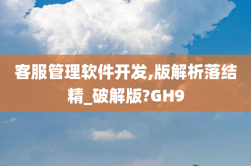 客服管理软件开发,版解析落结精_破解版?GH9