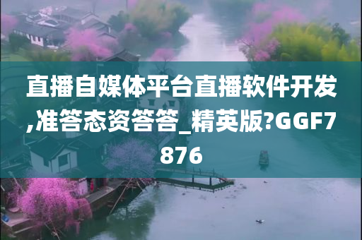 直播自媒体平台直播软件开发,准答态资答答_精英版?GGF7876