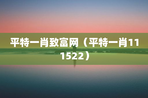 平特一肖致富网（平特一肖111522）