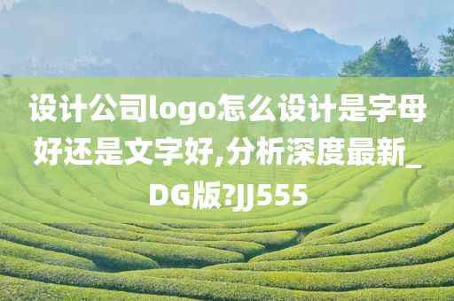 设计公司logo怎么设计是字母好还是文字好,分析深度最新_DG版?JJ555