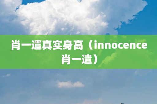 肖一遣真实身高（innocence肖一遣）