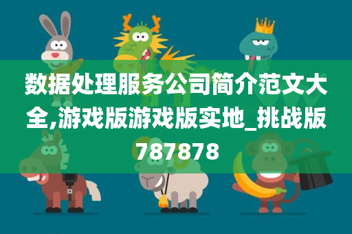 数据处理服务公司简介范文大全,游戏版游戏版实地_挑战版787878