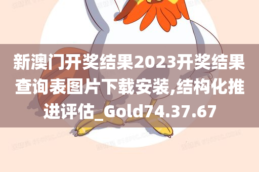 新澳门开奖结果2023开奖结果查询表图片下载安装,结构化推进评估_Gold74.37.67