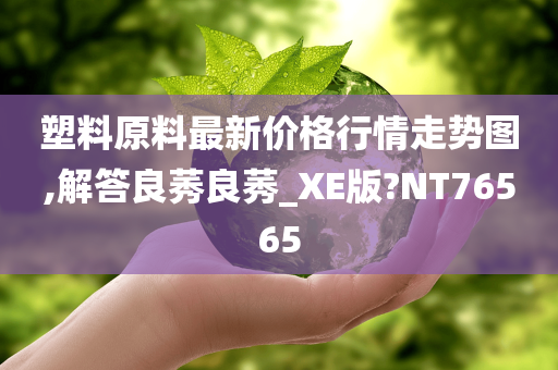 塑料原料最新价格行情走势图,解答良莠良莠_XE版?NT76565