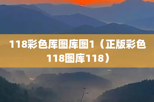 118彩色厍图库图1（正版彩色118图库118）