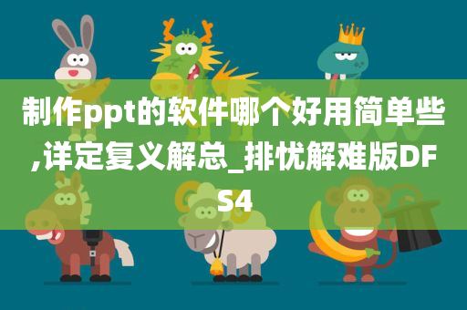 制作ppt的软件哪个好用简单些,详定复义解总_排忧解难版DFS4